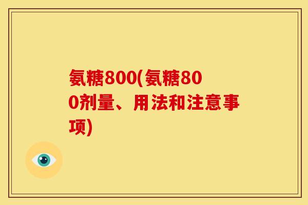 氨糖800(氨糖800剂量、用法和注意事项) 氨糖800(氨糖800剂量、用法和注意事项)