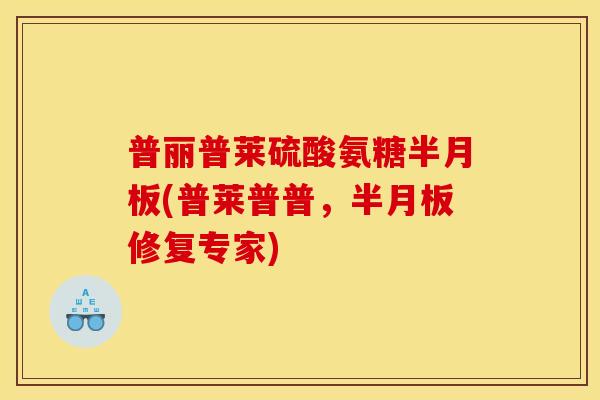 普丽普莱硫酸氨糖(普莱普普，修复专家)