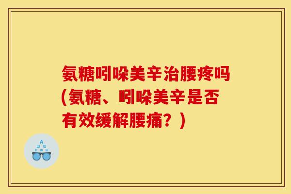 氨糖吲哚美辛腰疼吗(氨糖、吲哚美辛是否有效缓解腰痛?) 氨糖吲哚美辛腰疼吗(氨糖、吲哚美辛是否有效缓解腰痛?)