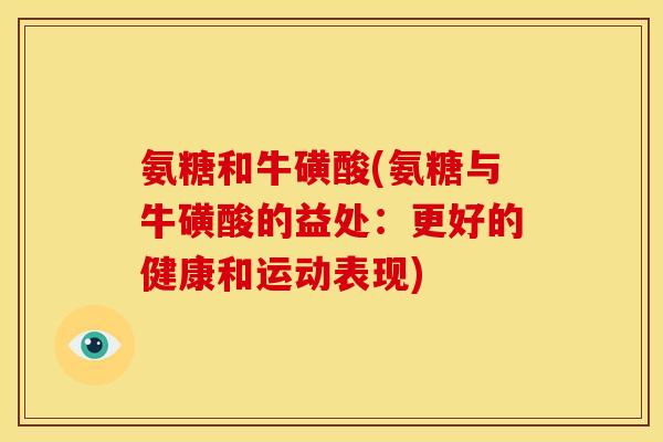 氨糖和牛磺酸(氨糖与牛磺酸的益处:更好的健康和运动表现) 氨糖和牛磺酸(氨糖与牛磺酸的益处:更好的健康和运动表现)