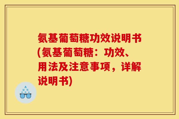 氨基葡萄糖功效说明书(氨基葡萄糖:功效、用法及注意事项,详解说明书) 氨基葡萄糖功效说明书(氨基葡萄糖:功效、用法及注意事项,详解说明书)