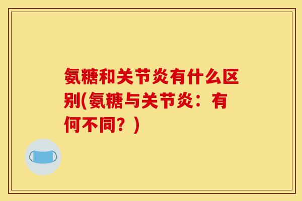 氨糖和有什么区别(氨糖与:有何不同?) 氨糖和有什么区别(氨糖与:有何不同?)