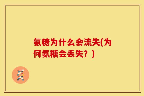 氨糖为什么会流失(为何氨糖会丢失？)