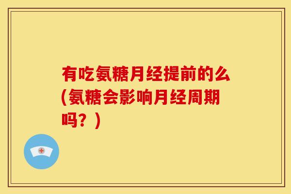 有吃氨糖提前的么(氨糖会影响周期吗?) 有吃氨糖提前的么(氨糖会影响周期吗?)