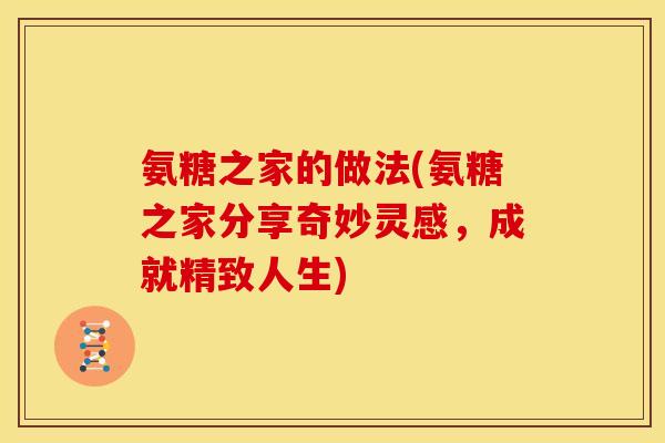 氨糖之家的做法(氨糖之家分享奇妙灵感，成就精致人生)