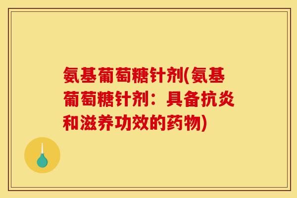 氨基葡萄糖针剂(氨基葡萄糖针剂:具备和滋养功效的) 氨基葡萄糖针剂(氨基葡萄糖针剂:具备和滋养功效的)