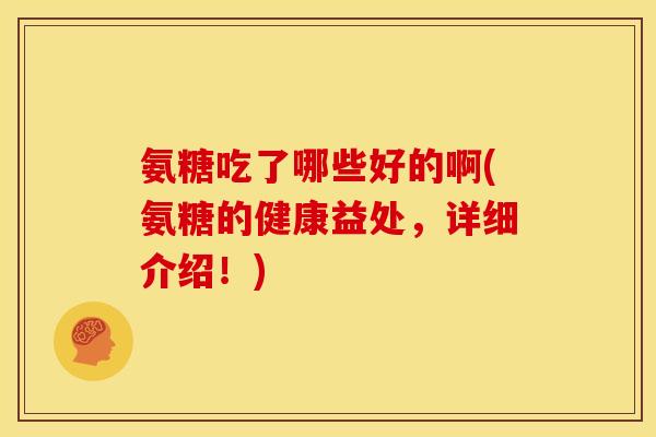 氨糖吃了哪些好的啊(氨糖的健康益处，详细介绍！)