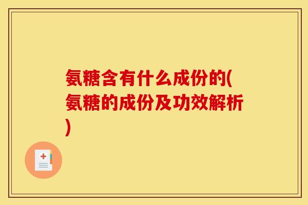 氨糖含有什么成份的(氨糖的成份及功效解析) 氨糖含有什么成份的(氨糖的成份及功效解析)