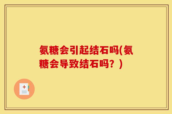 氨糖会引起结石吗(氨糖会导致结石吗？)