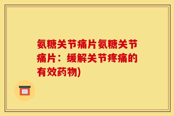 氨糖关节痛片氨糖关节痛片：缓解关节的有效)