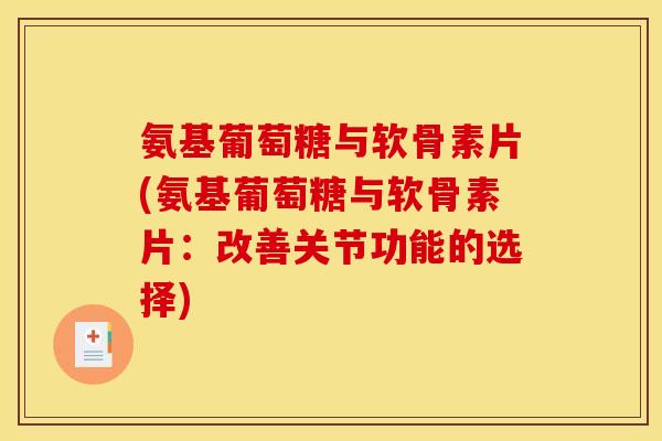 氨基葡萄糖与软骨素片(氨基葡萄糖与软骨素片:改善关节功能的选择) 氨基葡萄糖与软骨素片(氨基葡萄糖与软骨素片:改善关节功能的选择)