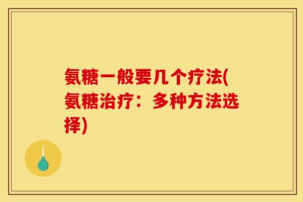 氨糖一般要几个疗法(氨糖：多种方法选择)