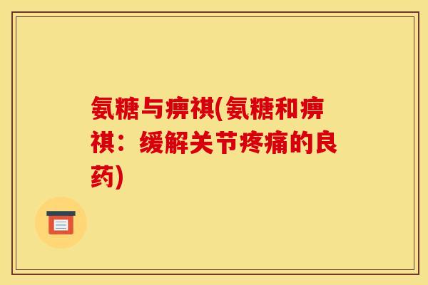 氨糖与痹祺(氨糖和痹祺：缓解关节的良药)