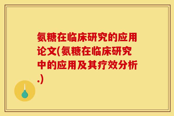 氨糖在临床研究的应用论文(氨糖在临床研究中的应用及其疗效分析.) 氨糖在临床研究的应用论文(氨糖在临床研究中的应用及其疗效分析.)