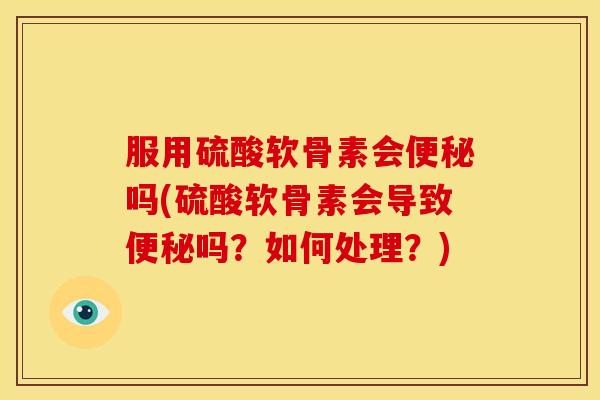 服用硫酸软骨素会吗(硫酸软骨素会导致吗?如何处理?) 服用硫酸软骨素会吗(硫酸软骨素会导致吗?如何处理?)