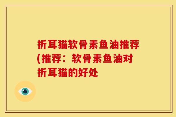 折耳猫软骨素鱼油推荐(推荐：软骨素鱼油对折耳猫的好处