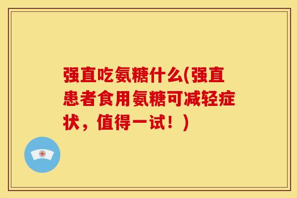 强直吃氨糖什么(强直患者食用氨糖可减轻症状，值得一试！)