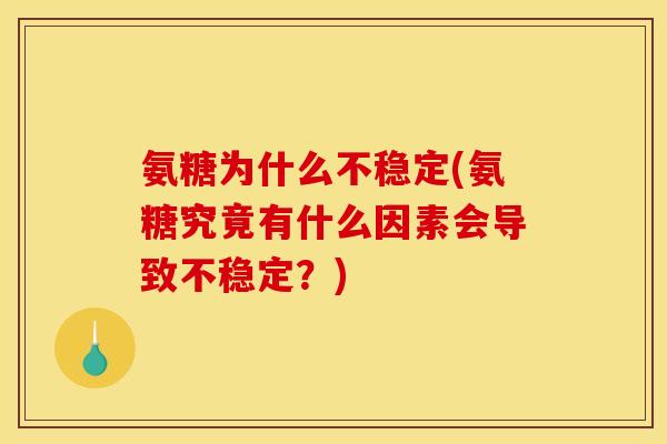 氨糖为什么不稳定(氨糖究竟有什么因素会导致不稳定？)