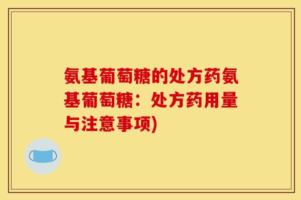 氨基葡萄糖的处方药氨基葡萄糖:处方药用量与注意事项) 氨基葡萄糖的处方药氨基葡萄糖:处方药用量与注意事项)