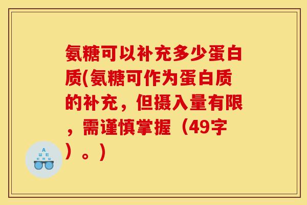 氨糖可以补充多少蛋白质(氨糖可作为蛋白质的补充,但摄入量有限,需谨慎掌握(49字)。) 氨糖可以补充多少蛋白质(氨糖可作为蛋白质的补充,但摄入量有限,需谨慎掌握(49字)。)
