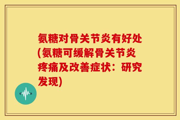 氨糖对骨有好处(氨糖可缓解骨及改善症状:研究发现) 氨糖对骨有好处(氨糖可缓解骨及改善症状:研究发现)