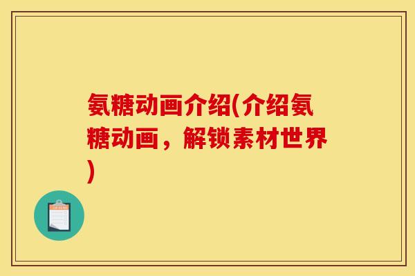 氨糖动画介绍(介绍氨糖动画,解锁素材世界) 氨糖动画介绍(介绍氨糖动画,解锁素材世界)