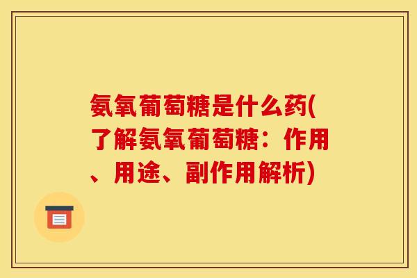 氨氧葡萄糖是什么药(了解氨氧葡萄糖:作用、用途、副作用解析) 氨氧葡萄糖是什么药(了解氨氧葡萄糖:作用、用途、副作用解析)
