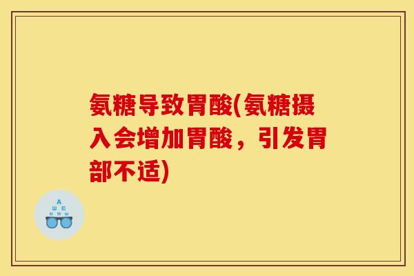 氨糖导致胃酸(氨糖摄入会增加胃酸,引发胃部不适) 氨糖导致胃酸(氨糖摄入会增加胃酸,引发胃部不适)