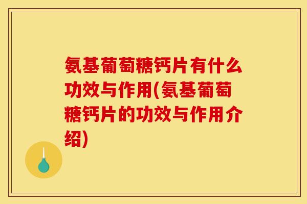 氨基葡萄糖钙片有什么功效与作用(氨基葡萄糖钙片的功效与作用介绍)
