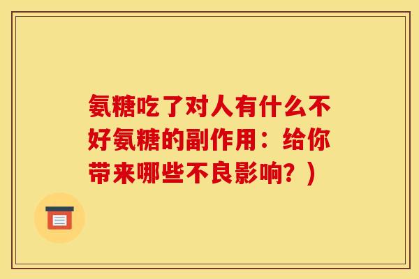 氨糖吃了对人有什么不好氨糖的副作用:给你带来哪些不良影响?) 氨糖吃了对人有什么不好氨糖的副作用:给你带来哪些不良影响?)