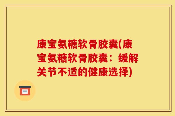 康宝氨糖软骨胶囊(康宝氨糖软骨胶囊:缓解关节不适的健康选择) 康宝氨糖软骨胶囊(康宝氨糖软骨胶囊:缓解关节不适的健康选择)