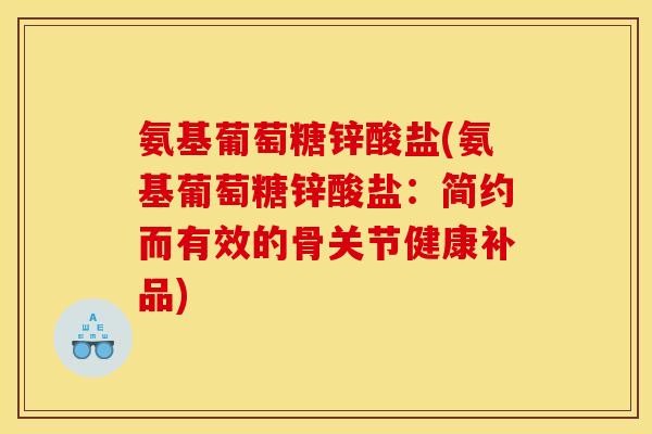 氨基葡萄糖锌酸盐(氨基葡萄糖锌酸盐：简约而有效的骨关节健康补品)