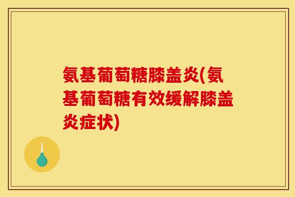 氨基葡萄糖膝盖炎(氨基葡萄糖有效缓解膝盖状) 氨基葡萄糖膝盖炎(氨基葡萄糖有效缓解膝盖状)