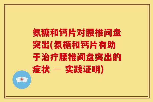 氨糖和钙片对腰椎间盘突出(氨糖和钙片有助于腰椎间盘突出的症状 ─ 实践证明) 氨糖和钙片对腰椎间盘突出(氨糖和钙片有助于腰椎间盘突出的症状 ─ 实践证明)