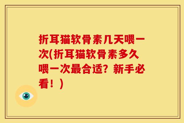 折耳猫软骨素几天喂一次(折耳猫软骨素多久喂一次合适?新手必看!) 折耳猫软骨素几天喂一次(折耳猫软骨素多久喂一次合适?新手必看!)