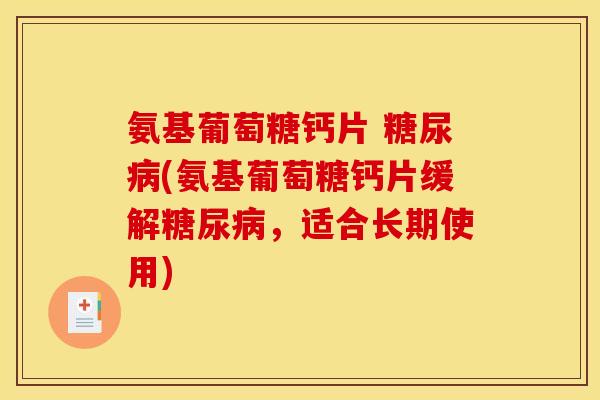 氨基葡萄糖钙片 (氨基葡萄糖钙片缓解,适合长期使用) 氨基葡萄糖钙片 (氨基葡萄糖钙片缓解,适合长期使用)