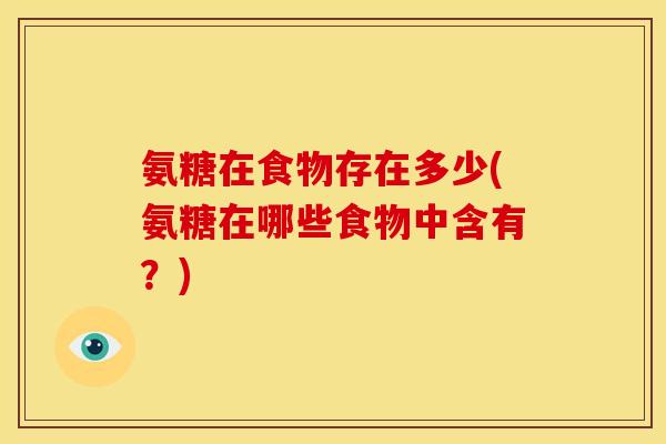 氨糖在食物存在多少(氨糖在哪些食物中含有?) 氨糖在食物存在多少(氨糖在哪些食物中含有?)