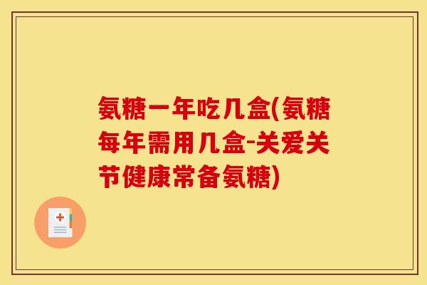 氨糖一年吃几盒(氨糖每年需用几盒-关爱关节健康常备氨糖)