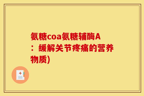 氨糖coa氨糖辅酶A：缓解关节的营养物质)