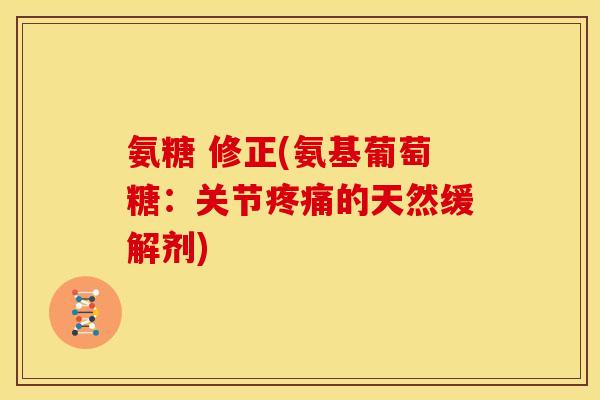 氨糖 修正(氨基葡萄糖：关节的天然缓解剂)