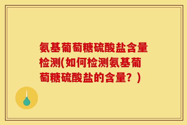 氨基葡萄糖硫酸盐含量检测(如何检测氨基葡萄糖硫酸盐的含量?) 氨基葡萄糖硫酸盐含量检测(如何检测氨基葡萄糖硫酸盐的含量?)