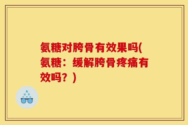 氨糖对胯骨有效果吗(氨糖:缓解胯骨有效吗?) 氨糖对胯骨有效果吗(氨糖:缓解胯骨有效吗?)