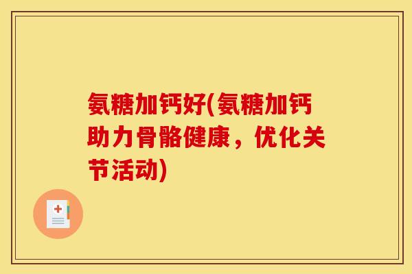 氨糖加钙好(氨糖加钙助力骨骼健康,优化关节活动) 氨糖加钙好(氨糖加钙助力骨骼健康,优化关节活动)