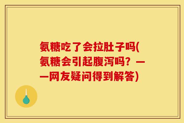 氨糖吃了会拉肚子吗(氨糖会引起吗?——网友疑问得到解答) 氨糖吃了会拉肚子吗(氨糖会引起吗?——网友疑问得到解答)