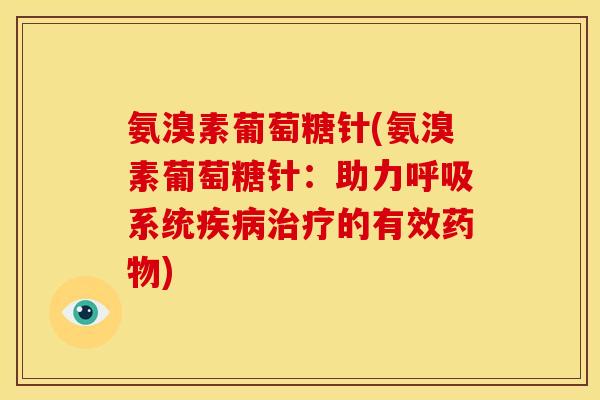 氨溴素葡萄糖针(氨溴素葡萄糖针：助力系统的有效)