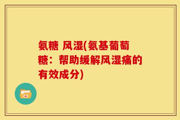 氨糖 (氨基葡萄糖:帮助缓解痛的有效成分) 氨糖 (氨基葡萄糖:帮助缓解痛的有效成分)