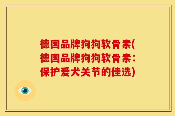 德国品牌狗狗软骨素(德国品牌狗狗软骨素:保护爱犬关节的佳选) 德国品牌狗狗软骨素(德国品牌狗狗软骨素:保护爱犬关节的佳选)