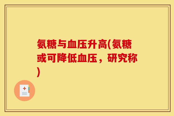 氨糖与升高(氨糖或可降低,研究称) 氨糖与升高(氨糖或可降低,研究称)