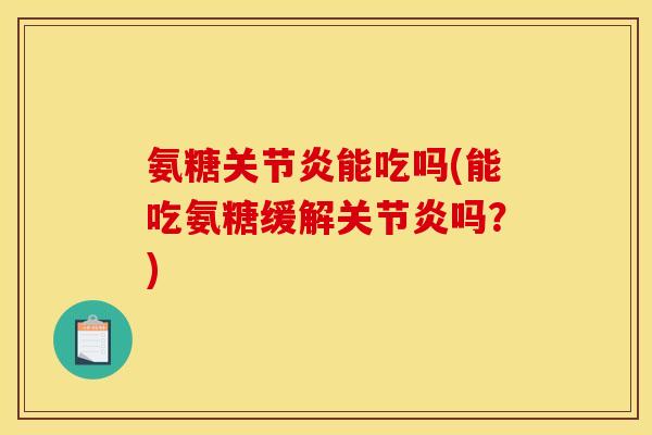 氨糖能吃吗(能吃氨糖缓解吗?) 氨糖能吃吗(能吃氨糖缓解吗?)
