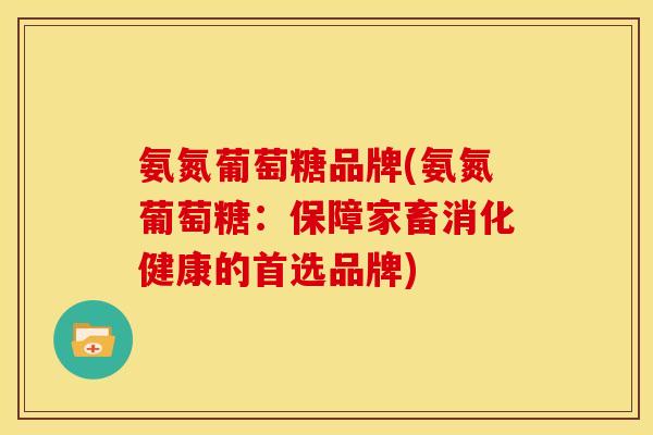 氨氮葡萄糖品牌(氨氮葡萄糖:保障家畜消化健康的首选品牌) 氨氮葡萄糖品牌(氨氮葡萄糖:保障家畜消化健康的首选品牌)